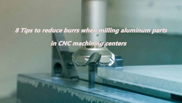 8 Tips to reduce burrs when milling aluminum parts in CNC machining centers